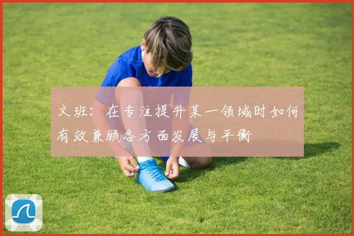 文班：在专注提升某一领域时如何有效兼顾各方面发展与平衡