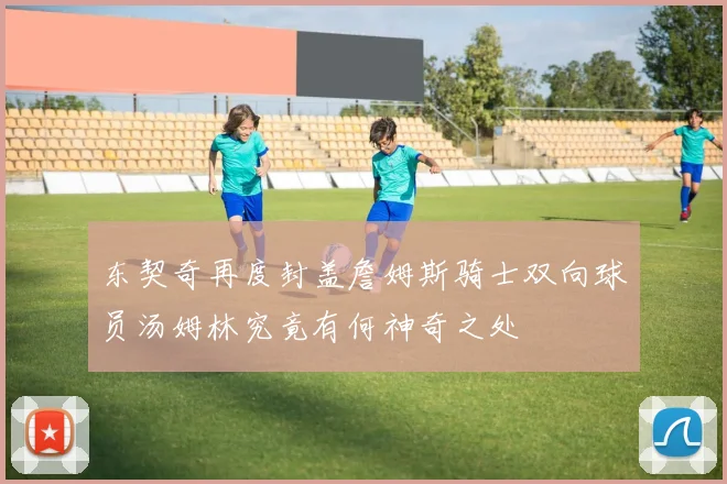 东契奇再度封盖詹姆斯骑士双向球员汤姆林究竟有何神奇之处