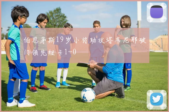 伯恩茅斯19岁小将助攻塔韦尼耶破门领先纽卡1-0