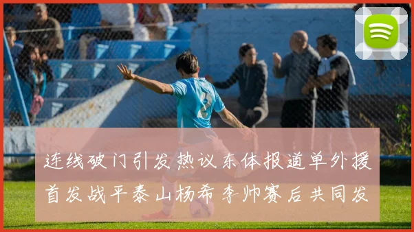 连线破门引发热议东体报道单外援首发战平泰山杨希李帅赛后共同发红包庆祝