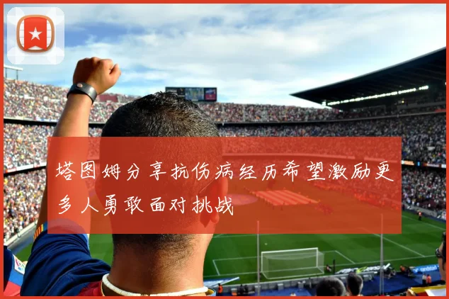 塔图姆分享抗伤病经历希望激励更多人勇敢面对挑战