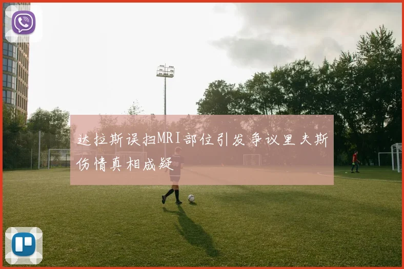 达拉斯误扫MRI部位引发争议里夫斯伤情真相成疑
