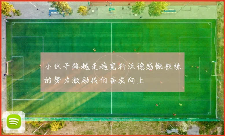 小伙子路越走越宽科沃德感慨教练的努力激励我们奋发向上