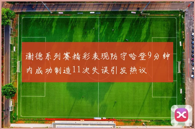 谢德系列赛精彩表现防守哈登9分钟内成功制造11次失误引发热议