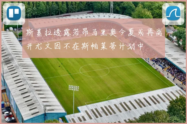 斯基拉透露若昂马里奥今夏或再离开尤文因不在斯帕莱蒂计划中