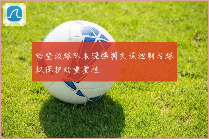 哈登谈球队表现强调失误控制与球权保护的重要性