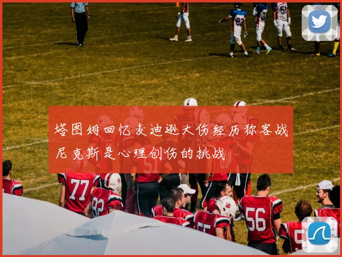 塔图姆回忆麦迪逊大伤经历称客战尼克斯是心理创伤的挑战