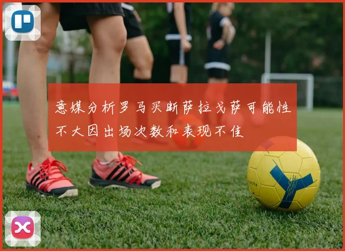 意媒分析罗马买断萨拉戈萨可能性不大因出场次数和表现不佳
