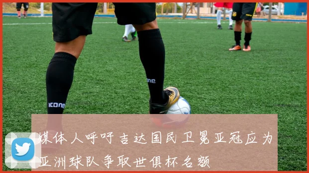 媒体人呼吁吉达国民卫冕亚冠应为亚洲球队争取世俱杯名额